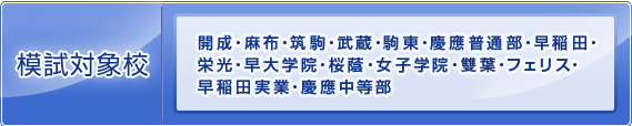 模試対象校:開成・麻布・筑駒・武蔵・駒東・慶應普通部・早稲田・栄光・早大学院・桜蔭・女子学院・雙葉・フェリス・早稲田実業・慶應中等部